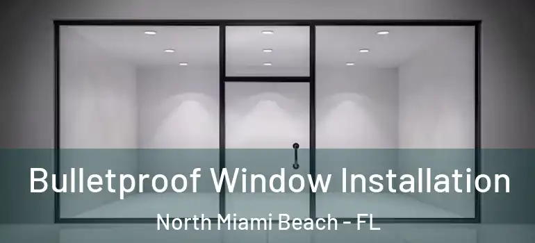  Bulletproof Window Installation North Miami Beach - FL